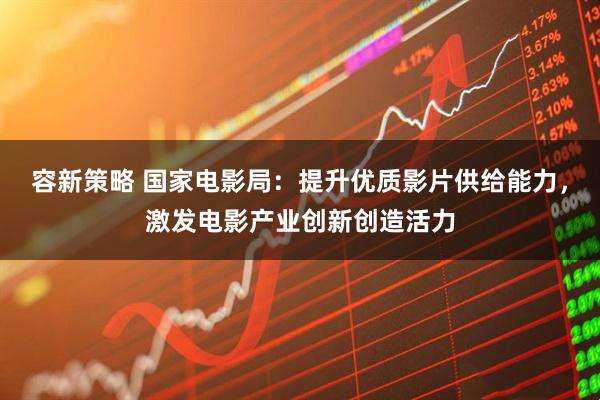 容新策略 国家电影局：提升优质影片供给能力，激发电影产业创新创造活力