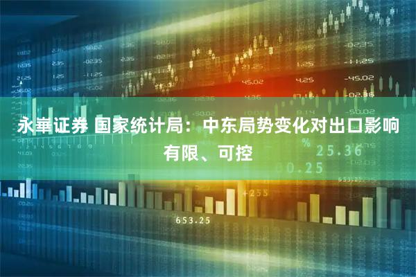 永崋证券 国家统计局：中东局势变化对出口影响有限、可控
