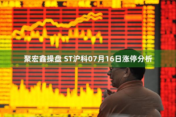 聚宏鑫操盘 ST沪科07月16日涨停分析