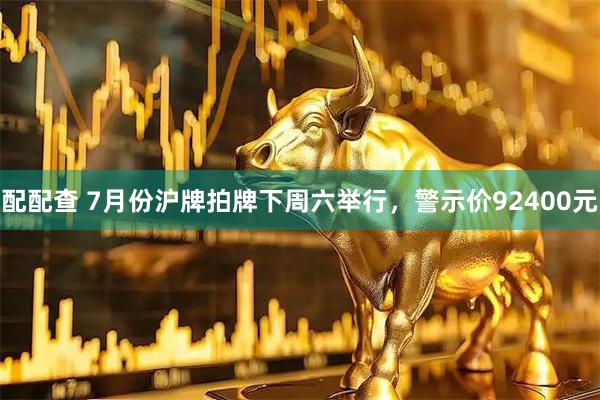 配配查 7月份沪牌拍牌下周六举行，警示价92400元