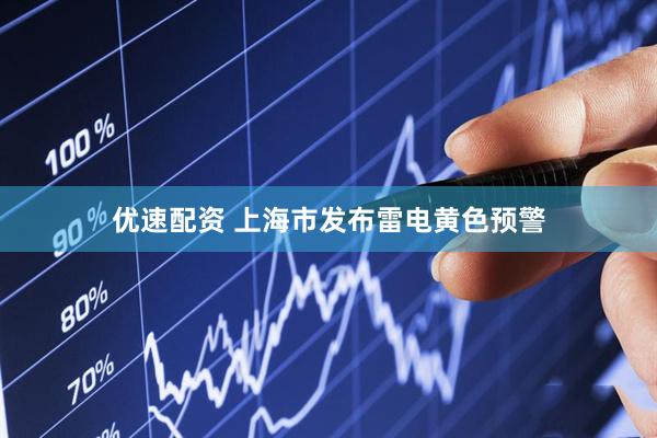 优速配资 上海市发布雷电黄色预警