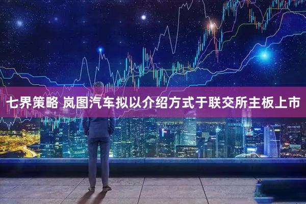 七界策略 岚图汽车拟以介绍方式于联交所主板上市