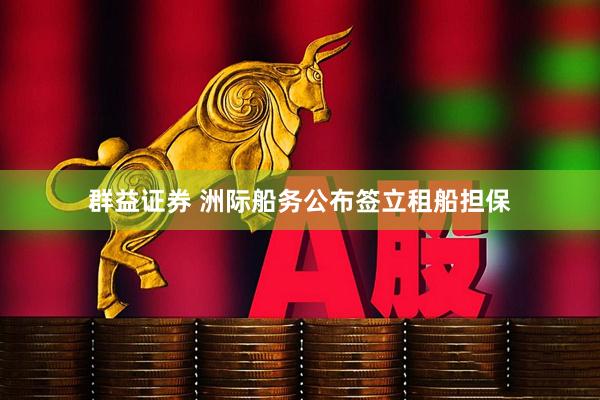 群益证券 洲际船务公布签立租船担保