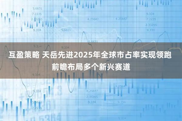 互盈策略 天岳先进2025年全球市占率实现领跑 前瞻布局多个新兴赛道