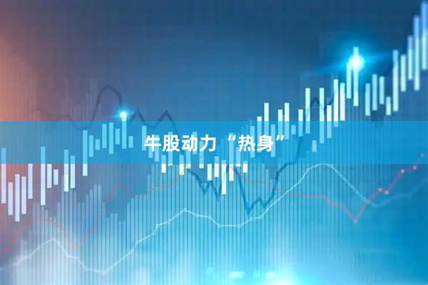 牛股动力 “热身”